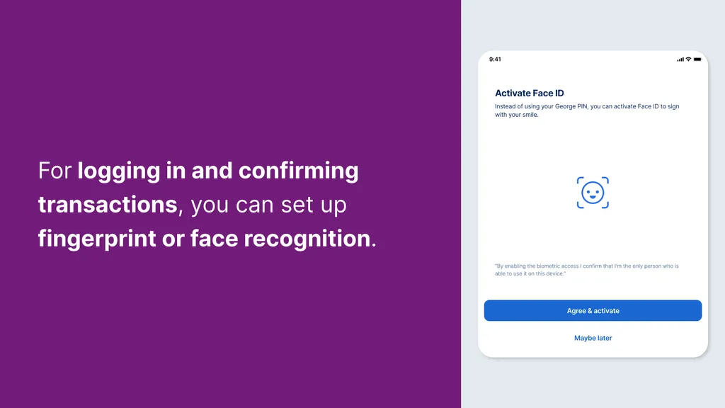 For logging in and confirming transactions, you can set up fingerprint or face recognition.