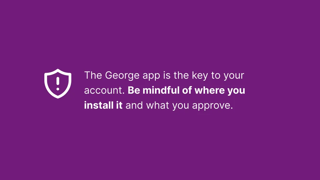 The George app is the key to your account. Be mindful of where you install it and what you approve.