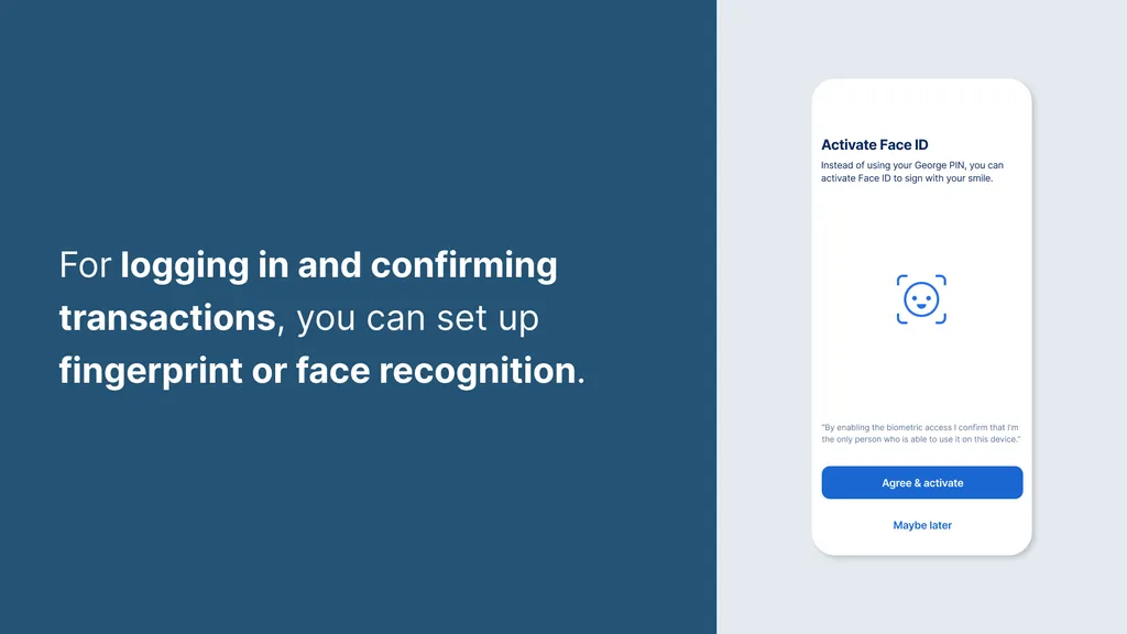 For logging in and confirming transactions, you can set up fingerprint or face recognition.
