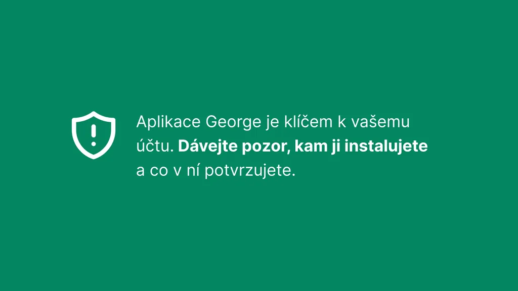 Aplikace George je klíčem k vašemu účtu. Dávejte pozor, kam ji instalujete a co v ní potvrzujete. 
