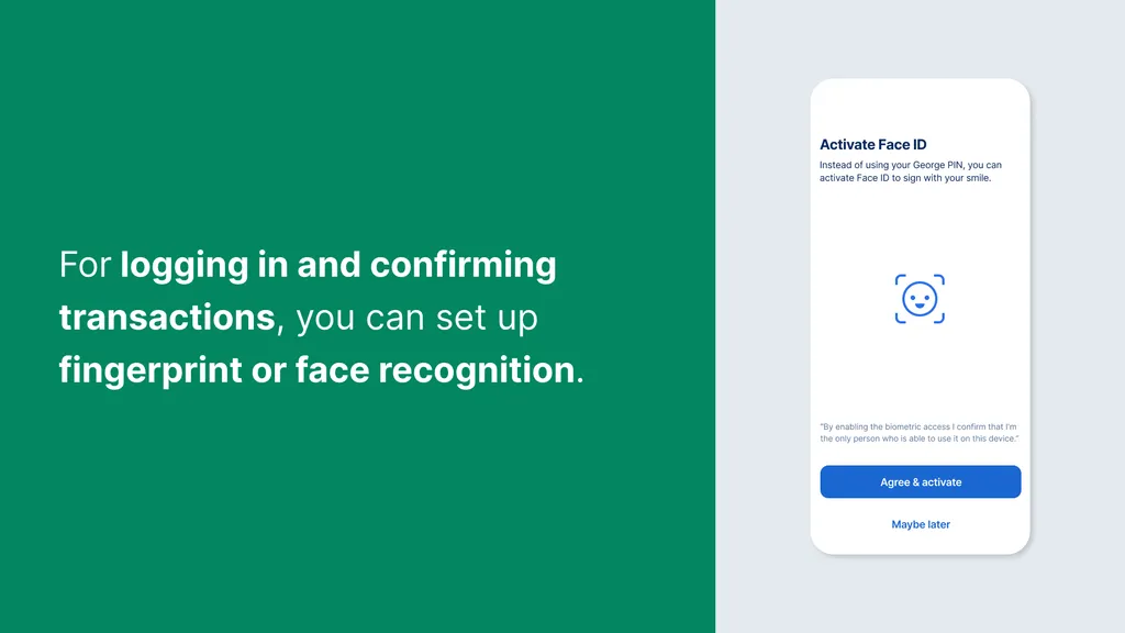For logging in and confirming transactions, you can set up fingerprint or face recognition.