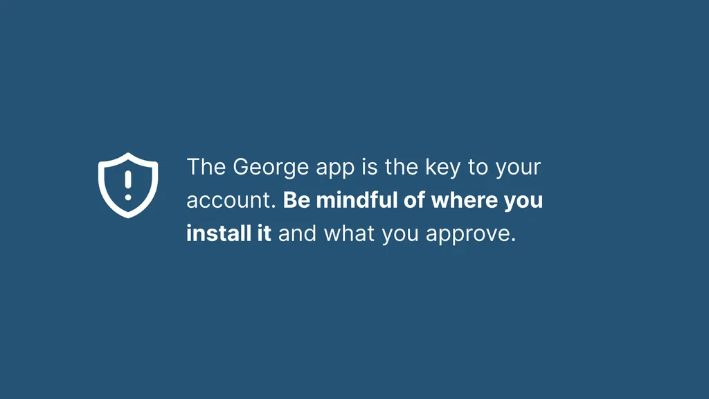 The George app is the key to your account. Be mindful of where you install it and what you approve.