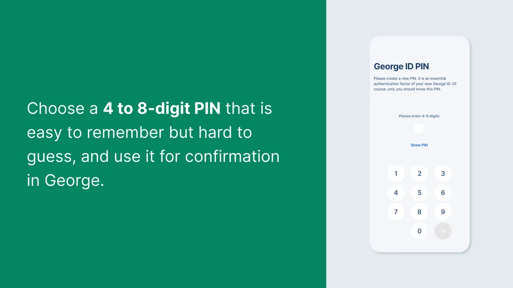 Choose a 4 to 8-digit PIN that is easy to remember but hard to guess, and use it for confirmation in George.