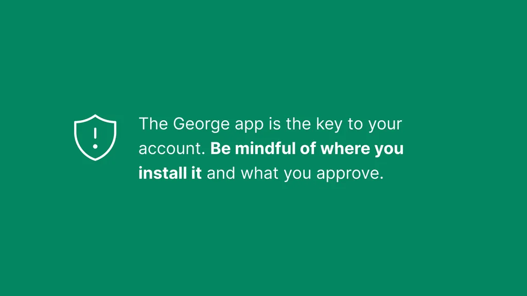 The George app is the key to your account. Be mindful of where you install it and what you approve.